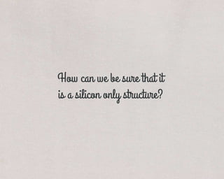 How can we be sure that it
is a silicon only structure?
 