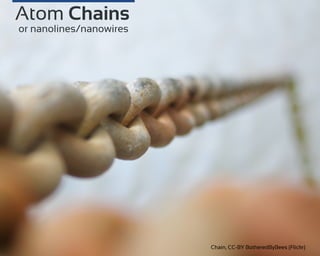 Chain, CC-BY BotheredByBees (Flickr)
Atom Chains
or nanolines/nanowires
 