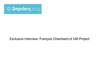 Exclusive Interview: François Chambard of UM Project 
