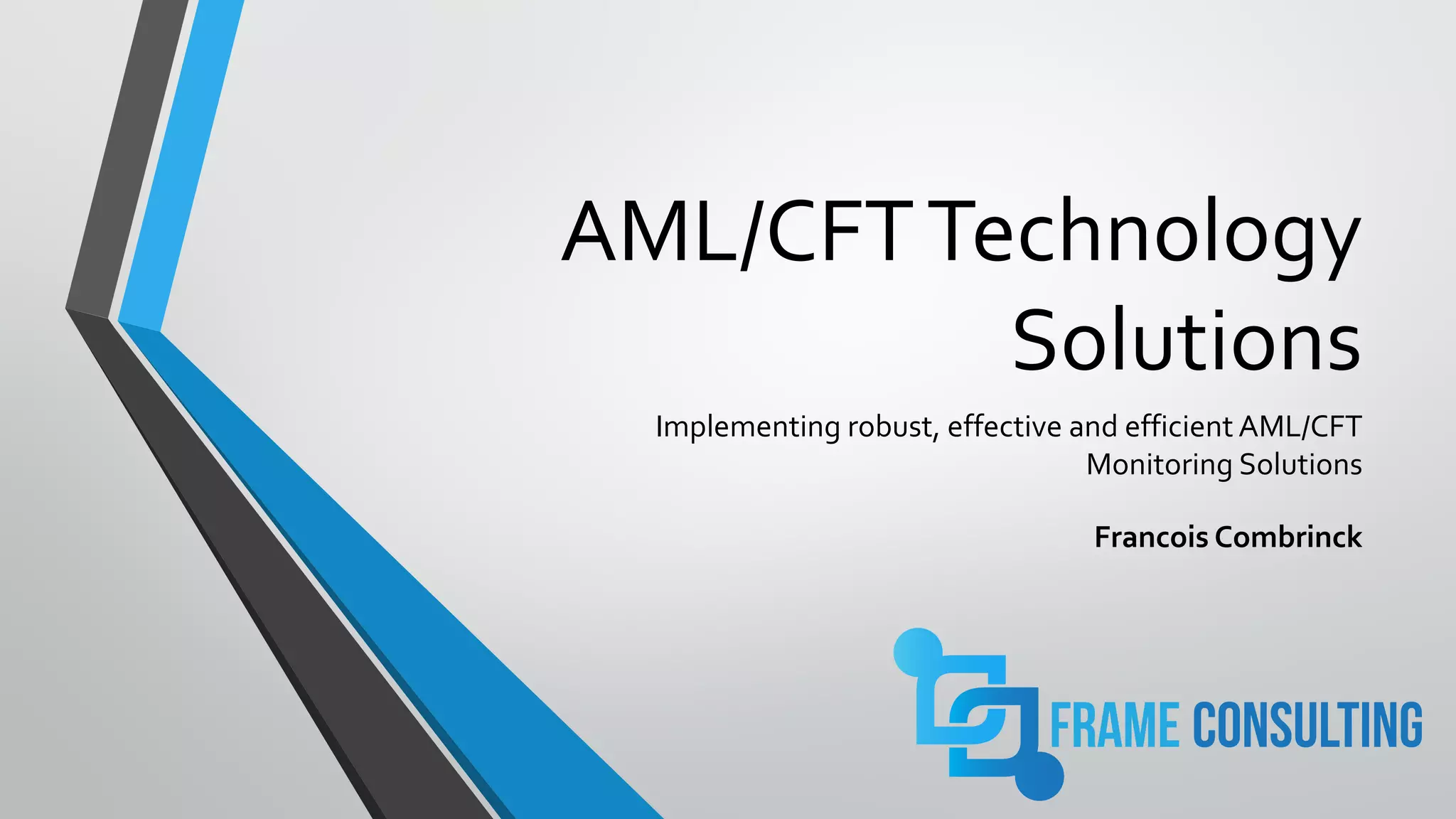AML/CFTTechnology
Solutions
Implementing robust, effective and efficient AML/CFT
Monitoring Solutions
Francois Combrinck
 