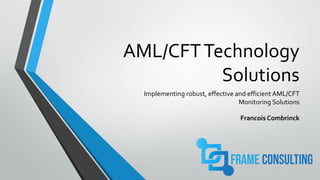 AML/CFTTechnology
Solutions
Implementing robust, effective and efficient AML/CFT
Monitoring Solutions
Francois Combrinck
 