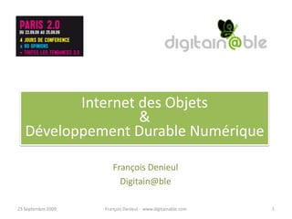 Internet des Objets
                   &
   Développement Durable Numérique

                       François Denieul
                         Digitain@ble

23 Septembre 2009   François Denieul - www.digitainable.com   1
 