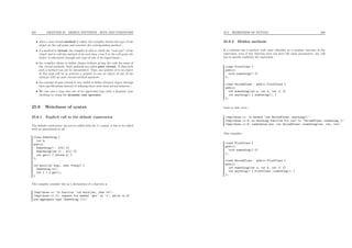 225 CHAPTER 25. DESIGN PATTERNS : SETS AND ITERATORS
• when a non-virtual method is called, the compiler checks the type of the
object at the call point and executes the corresponding method ;
• if a method is virtual, the compiler is able to check the “real type” of the
object and to call the method of its real class, even if at the call point the
object is referenced through one type of one of its superclasses ;
• the compiler allows to deﬁne classes without giving the code for some of
the virtual methods. Such methods are called pure virtual. A class with
such a method can not be instantiated. Thus, any pointer of to an object
of this type will be in practice a pointer to one an object of one of the
subtype with no pure virtual method anymore ;
• the concept of pure virtual is very useful to deﬁne abstract object through
their speciﬁcations instead of deﬁning them with their actual behavior ;
• We can cast a type into one of its superclass type with a dynamic type
checking by using the dynamic cast operator.
25.8 Weirdness of syntax
25.8.1 Explicit call to the default constructor
The default constructor can not be called with the () syntax, it has to be called
with no parenthesis at all :
class Something {
int k;
public:
Something() : k(0) {}
Something(int l) : k(l) {}
int get() { return k; }
};
int main(int argc, char **argv) {
Something x();
int l = x.get();
}
The compiler consider this as a declaration of a function x.
/tmp/chose.cc: In function ‘int main(int, char **)’:
/tmp/chose.cc:11: request for member ‘get’ in ‘x’, which is of
non-aggregate type ‘Something ()()’
25.8. WEIRDNESS OF SYNTAX 226
25.8.2 Hidden methods
If a subclass has a method with same identiﬁer as a member function in the
superclass, even if this function does not have the same parameters, any call
has to specify explicitly the superclass :
class FirstClass {
public:
void something() {}
};
class SecondClass : public FirstClass {
public:
int something(int a, int b, int c) {}
int anything() { something(); }
};
leads to that error :
/tmp/chose.cc: In method ‘int SecondClass::anything()’:
/tmp/chose.cc:9: no matching function for call to ‘SecondClass::something ()’
/tmp/chose.cc:8: candidates are: int SecondClass::something(int, int, int)
This compiles :
class FirstClass {
public:
void something() {}
};
class SecondClass : public FirstClass {
public:
int something(int a, int b, int c) {}
int anything() { FirstClass::something(); }
};
 