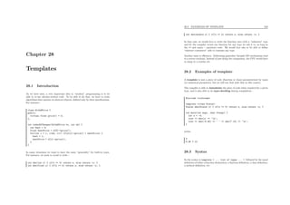 Chapter 28
Templates
28.1 Introduction
As we have seen, a very important idea in “modern” programming is to be
able to re-use already-written code. To be able to do that, we have to write
algorithms that operate on abstract objects, deﬁned only by their speciﬁcations.
For instance :
class WithAPrice {
public:
virtual float price() = 0;
};
int indexOfCheaper(WithAPrice *w, int nb) {
int best = 0;
float bestPrice = w[0]->price();
for(int i = 1; i<nb; i++) if(w[i]->price() < bestPrice) {
best = i;
bestPrice = w[i]->price();
}
}
In many situations we want to have the same “generality” for built-in types.
For instance, we want to avoid to write :
int abs(int x) { if(x >= b) return x; else return -x; }
int abs(float x) { if(x >= b) return x; else return -x; }
28.2. EXAMPLES OF TEMPLATE 242
int abs(double x) { if(x >= b) return x; else return -x; }
In that case, we would love to write the function once with a “unknown” type
and let the compiler create one function for any type we ask it to, as long as
the >= and unary - operators exist. We would love also to be able to deﬁne
“abstract containers” able to contains any type.
Another issue is eﬃciency. Addressing generality thought OO mechanisms lead
to a severe overload. Instead of just doing the comparison, the CPU would have
to jump to a routine etc.
28.2 Examples of template
A template is just a piece of code (function or class) parameterized by types
(or numerical parameters, but we will not deal with that in this course).
The compiler is able to instantiate the piece of code when required for a given
type, and is also able to do type-checking during compilation :
#include <iostream>
template <class Scalar>
Scalar abs(Scalar x) { if(x >= 0) return x; else return -x; }
int main(int argc, char **argv) {
int x = -3;
cout << abs(x) << ’n’;
cout << abs(-9.45) << ’ ’ << abs(7.12) << ’n’;
}
writes
3
9.45 7.12
28.3 Syntax
So the syntax is template < ... list of types ... > followed by the usual
deﬁnition of either a function declaration, a function deﬁnition, a class deﬁnition,
a method deﬁnition, etc.
 