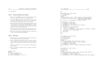 261 CHAPTER 30. SUMMARY OF EVERYTHING
we can add functions.
30.14 virtual methods and classes
• When a non-virtual method is called, the compiler checks the type of the
object at the call point and executes the corresponding method ;
• if a method is virtual, the compiler is able to check the “real type” of the
object and to call the method of its real class, even if at the call point the
object is referenced through one type of one of its super-classes ;
• the compiler allows to deﬁne classes without giving the code for some of
the virtual methods. Such methods are called pure virtual. A class with
such a method can not be instantiated. Thus, any pointer of to an object
of this type will be in practice a pointer to one an object of one of the
subtype with no pure virtual method anymore ;
• the concept of pure virtual is very useful to deﬁne abstract object through
their speciﬁcations instead of deﬁning them with their actual behavior ;
• We can cast a type into one of its superclass type with a dynamic type
checking by using the dynamic cast operator.
30.15 Exercises
• Write an abstract pure virtual class Picture that has just methods to get
its width, height and to access its gray-scale pixels ;
• Write a class RealPicture which inherits from the preceding. It contains
a width, a height, an array of float, a methods to rotate it clockwise or
counter-clockwise, depending on a parameter, and the standard construc-
tors ;
• extends the preceding class to add a way to apply any transformation to
individual pixels ;
• write a new subclass of Picture that allow to manipulate a sub-picture
of a RealPicture.
class Picture {
public:
virtual int getWidth() = 0;
virtual int getHeight() = 0;
virtual float &pixel(int x, int y) = 0;
30.15. EXERCISES 262
};
class RealPicture : public Picture {
int width, height;
float *dat;
public:
RealPicture(int w, int h) : width(w), height(h), dat(new float[w*h]) {}
RealPicture(const RealPicture &p) : dat(new float[p.width*p.height]),
width(p.width), height(p.height) {
for(int k = 0; k<width*height; k++) dat[k] = p.dat[k];
}
~RealPicture() { delete[] dat; }
int getWidth() { return width; }
int getHeight() { return height; }
float &pixel(int x, int y) { return dat[x + y*width]; }
void rotate() {
float *tmp = new float[width*height];
for(int x = 0; x<width; x++)
for(int y = 0; y<height; y++) tmp[y + height*x] = dat[(width-x) + width*y];
int t = width; width = height; height = t;
delete[] dat;
dat = tmp;
}
};
class SubPicture : public Picture {
int deltax, deltay;
int width, height;
Picture *pic;
public:
SubPicture(Picture &p, int dx, int dy, int w, int h) :
pic(&p), deltax(dx), deltay(dy), width(w), height(h) {}
int getWidth() { return width; }
int getHeight() { return height; }
float &pixel(int x, int y) { return pic->pixel(x+deltax, y+deltay); }
};
class MulPicture : public Picture {
int nx, ny;
Picture *pic;
public:
SubPicture(Picture &p, int nnx, int nny) : pic(&p), nx(nnx), ny(nny) {}
int getWidth() { return pic->width * nx; }
int getHeight() { return pic->height * ny; }
float &pixel(int x, int y) { return pic->pixel(x%pic->width, y%pic->height); }
 