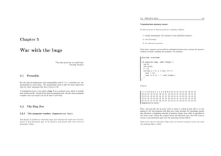 Chapter 5
War with the bugs
“The only good bug is a dead bug”
– Starship Troopers
5.1 Preamble
For the sake of performance and compatibility with C, C++ provides very few
mechanisms to avoid bugs. The programmer style is thus far more important
than for other languages like Java, Caml or C#.
A compilation error is not called a bug. It is a syntaxic error, which is usually
easy to ﬁnd and ﬁx. Except if you have an amazing style, the fact that a program
compiles does not ensure you at all that it will work.
5.2 The Bug Zoo
5.2.1 The program crashes: Segmentation fault
This family of problem is extremely large and contains two main sort of errors:
access to non-authorized part of the memory and system calls with incorrect
parameter values.
5.2. THE BUG ZOO 56
Unauthorized memory access
It when you try to read or write to a memory address
1. totally meaningless (for instance a non-initialized pointer)
2. out of bounds
3. not allocated anymore
Note that a memory access with an unitialized pointer may corrupt the memory
without actually crashing the program. For instance
#include <iostream>
int main(int argc, char **argv) {
int b;
int a[10];
b = 4;
for(int i = 0; i < 100; i++) {
a[i] = 12;
cout << b << " "; cout.flush();
}
}
displays
4 4 4 4 4 4 4 4 4 4 4 4 4 4 4 12 12 12 12 12 12 12 12 12
12 12 12 12 12 12 12 12 12 12 12 12 12 12 12 12 12 12 12
12 12 12 12 12 12 12 12 12 12 12 12 12 12 12 12 12 12 12
12 12 12 12 12 12 12 12 12 12 12 12 12 12 12 12 12 12 12
12 12 12 12 12 12 12 12 12 12 12 12 12 12 12 12 12 12 12
Segmentation fault
First, the loop ﬁlls the a array, then it erases b (which is just after a in the
memory) but the program still does not crash because the operating system
has allocated a minimum amount of memory larger than what is speciﬁed in
the source code. When the counter leaves the allocated area, the CPU tries to
access a non-authorized part and the operating system kills it.
Such errors can be extremely tricky, since an incorrect memory access can crash
the program after a while
 