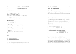 59 CHAPTER 5. WAR WITH THE BUGS
// is not what was wanted here
by non-initialized variables
int sum; // This one should be set to 0
for(int j = 1; j <= 100; j++) sum += j;
cout << "Sum of the first 100 integers = " << sum << "n";
or by tricky ﬂoating point computation errors
#include <iostream>
int main(int argc, char **argv) {
cout.precision(30);
float a = 0;
for(int i = 0; i < 10; i++) a += (1.0/10.0);
cout << "a = " << a << "n";
float b = 0;
for(int i = 0; i < 100; i++) b += (1.0/100.0);
cout << "b = " << b << "n";
double c = 0;
for(int i = 0; i < 10; i++) c += (1.0/10.0);
cout << "c = " << c << "n";
}
prints
a = 1.00000011920928955078125
b = 0.999999344348907470703125
c = 0.999999999999999888977697537484
Never expect two ﬂoating point computations supposed to be equal from a
mathematical perspective to be actually equal.
5.3. HOW TO AVOID BUGS 60
5.3 How to avoid bugs
5.3.1 Write in parts
Finding one bug in the 20 lines you typed for the last ﬁfteen minutes is easier
than ﬁnding ﬁfty bugs in the two thousands lines you have typed for one month.
5.3.2 Good identiﬁers
Use long identiﬁers such as sum_of_the_weights instead of short ones. Use
longer identiﬁers for variables and functions used in many parts of the program.
If a variable is used only in a 5 line loop, it can be called s with no risk. If you
are really lazy, at least use acronyms (ws for weight sum for instance).
Also, reuse the same names and parameter order everywhere. Avoid at all cost
this sort of mess
int rectangle_surface(int xmin, int ymin,
int xmax, int ymax) {
return (xmax - xmin) * (ymax - ymin);
}
int rectangle_diagonal_length(int xmin, int xmax,
int ymin, int ymax) {
return sqrt(double( (xmax - xmin) * (xmax - xmin)
+ (ymax - ymin) * (ymax - ymin) ) );
}
5.3.3 Use constants instead of numerical values
It is extremely dangerous to have a consistency between values which is not
made explicit. For instance, the size of an array which appears both for the
allocation and in a loop should always be speciﬁed by the mean of a constant
with a name. That way, it can be changed without having to change it in many
places, and it also reminds you the semantic of that value (i.e. it is a number
of elements).
 