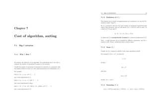 Chapter 7
Cost of algorithm, sorting
7.1 Big-O notation
7.1.1 Why ? How ?
To estimate the eﬃciency of an algorithm, the programmer has to be able to
estimate the number of operations if requires to be executed.
Usually the number of operations is estimated as a function of a parameter (like
the number of data to work on, or the expected precision of a computation, etc.)
For example :
for(i = 0; i < n; i++) { ... }
has a cost proportional to n.
for(i = 1; i < n; i = i*2) { ... }
has a cost proportional to log2 n
for(i = 0; i < n; i++) for(j = 0; j<n*n; j++) { ... }
has a cost proportional to n3
.
7.1. BIG-O NOTATION 74
7.1.2 Deﬁnition of O(.)
The classical way to denote an approximation of a complexity is to use the O(.)
notation (called “big-O”).
If n is a parameter and f(n) the exact number of operations required for that
value of the parameter, then we will denote f(n) = O(T (n)) and say that f is
a big-O of T if and only if :
∃c, N, ∀n ≥ N, f(n) ≤ c.T (n)
it means that f is asymptotically bounded by a function proportional to T .
Note : a same function can be bounded by diﬀerent expressions, and the =
symbol is odd. Using ∈ would have been a better choice.
7.1.3 Some O(.)
Usually the O(.) notation is useful to hide some superﬂuous details.
For example if f(n) = n2
+ 3n than for
n ≥ 3
we have
3n ≤ n2
and thus
f(n) ≤ 2n2
Finally f(n) = O(n2
).
7.1.4 Summing O(.)s
f1(n) = O(T (n)) and f2(n) = O(T (n)) ⇒ f1(n) + f2(n) = O(T (n))
 