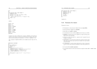 101 CHAPTER 9. OBJECT-ORIENTED PROGRAMMING
};
int main(int argc, char **argv) {
OneDArray a(10);
for(int i = 0; i<10; i++) a[i] = 1.0/i;
for(int i = 0; i<10; i++)
cout << "a[" << i << "] = " << a[i] << ’n’;
a[14] = 1.0;
}
displays :
a[0] = inf
a[1] = 1
a[2] = 0.5
a[3] = 0.333333
a[4] = 0.25
a[5] = 0.2
a[6] = 0.166667
a[7] = 0.142857
a[8] = 0.125
a[9] = 0.111111
Aborted
A simple vector class to illustrate the + operator redeﬁnition. The passing by
reference is just used here to increase the performances by avoiding a copy. Note
that the precise meaning of the operation v + w is here v.(operator +)(w).
The = operator is implicitly deﬁned by the compiler and just copies the two
ﬁeld.
#include <iostream>
class TwoDVector {
double x, y;
public:
TwoVector() { x = 0; y = 0; }
TwoDVector(double a, double b) { x = a; y = b; }
TwoDVector operator + (TwoDVector &v) {
return TwoDVector(x + v.x, y + v.y) ;
}
void print() { cout << x << ’ ’ << y << ’n’; }
};
9.15. SUMMARY FOR CLASSES 102
int main(int argc, char **argv) {
TwoDVector v(2, 3);
TwoDVector w(4, 5);
TwoDVector z;
z = v+w;
z.print();
}
displays 6 8.
9.15 Summary for classes
Properties of a class :
• Corresponds to a data-structure, deﬁned with several data ﬁelds ;
• each data ﬁeld has a type and an identiﬁer ;
• data ﬁelds can be public or private ;
• a instantiation of a class is called an object and is the same as a variable ;
• methods are functions that can be applied to an object and have privi-
leged access to the data ﬁelds ;
• methods are called with either the . operator or the -> operator if we use
a pointer to an object ;
• constructors are special functions called when creating an instance of the
class, they do not return types and have for identiﬁer the same identiﬁer
as the class itself ;
• the destructor is a special method called when an object is destructed,
is has no return value and has for identiﬁer the class name preﬁxed by a
~ ;
• we can also deﬁne member operators ;
• we can deﬁne method out of the class statement by using the <class name>::<member name>
syntax.
 