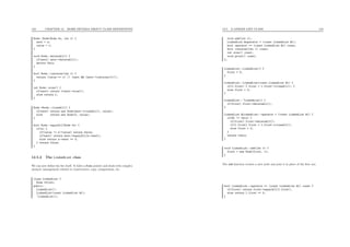 123 CHAPTER 12. MORE DETAILS ABOUT CLASS DEFINITIONS
Node::Node(Node *n, int v) {
next = n;
value = v;
}
void Node::deleteAll() {
if(next) next->deleteAll();
delete this;
}
bool Node::contains(int v) {
return (value == v) || (next && (next->contains(v)));
}
int Node::size() {
if(next) return 1+next->size();
else return 1;
}
Node *Node::cloneAll() {
if(next) return new Node(next->cloneAll(), value);
else return new Node(0, value);
}
bool Node::equalAll(Node *n) {
if(n) {
if(value != n->value) return false;
if(next) return next->equalAll(n->next);
else return n->next == 0;
} return false;
}
12.5.2 The LinkedList class
We can now deﬁne the list itself. It hides a Node pointer and deals with complex
memory management related to constructors, copy, comparisons, etc.
class LinkedList {
Node *first;
public:
LinkedList();
LinkedList(const LinkedList &l);
~LinkedList();
12.5. A LINKED LIST CLASS 124
void add(int v);
LinkedList &operator = (const LinkedList &l);
bool operator == (const LinkedList &l) const;
bool contains(int v) const;
int size() const;
void print() const;
};
LinkedList::LinkedList() {
first = 0;
}
LinkedList::LinkedList(const LinkedList &l) {
if(l.first) { first = l.first->cloneAll(); }
else first = 0;
}
LinkedList::~LinkedList() {
if(first) first->deleteAll();
}
LinkedList &LinkedList::operator = (const LinkedList &l) {
if(&l != this) {
if(first) first->deleteAll();
if(l.first) first = l.first->cloneAll();
else first = 0;
}
return *this;
}
void LinkedList::add(int v) {
first = new Node(first, v);
}
The add function creates a new node and puts it in place of the ﬁrst one.
bool LinkedList::operator == (const LinkedList &l) const {
if(first) return first->equalAll(l.first);
else return l.first == 0;
}
 