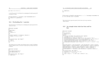 131 CHAPTER 13. MORE ABOUT METHODS
( (cout << a) << b) << c;
so, the left operand of << will always be an ostream and the right operand will
be whatever we want :
ostream &operator << (ostream &s, const ForSureNonNull &x) {
return (s << x.getValue());
}
13.4 Overloading the >> operator
The left operand of >> will always be an istream and the right operand will be
whatever we want :
#include <iostream>
class Crazy {
public:
double a, b;
};
istream & operator >> (istream &i, Crazy &c) {
return i >> (c.a) >> (c.b);
}
int main(int argc, char **argv) {
Crazy x;
cin >> x;
}
The ostream can not be copied, and will always exist as a lvalue (by deﬁnition
printing modiﬁes its state), so you have to alway pass it by reference and return
a reference :
#include <iostream>
void dumb1(ostream &s) {}
void dumb2(ostream s) {}
int main(int argc, char **argv) {
dumb1(cout);
13.5. AN EXAMPLE ABOUT WHAT HAS BEEN SAID BEFORE 132
dumb2(cout);
}
/usr/lib/gcc-lib/i586-pc-linux-gnu/2.95.1/../../../../include/g++-3/streambuf.h:12
‘ios::ios(const ios &)’ is private
Here the line 8 tries to pass the stream by value, thus to call a copy constructor,
which is private.
13.5 An example about what has been said be-
fore
#include <iostream>
class Vector3D {
double x, y, z;
public:
// We use the default copy constructor and = operator
Vector3D() { x = 0.0; y = 0.0; z = 0.0; }
Vector3D(double xx, double yy, double zz) { x = xx; y = yy; z = zz; }
Vector3D sum(const Vector3D &v) const { return Vector3D(x+v.x, y+v.y, z+v.z); }
Vector3D product(double k) const { return Vector3D(k*x, k*y, k*z); }
double scalar(const Vector3D &v) const { return x*v.x + y*v.y + z*v.z; }
ostream &print(ostream &s) const { return s << ’[’ << x << ’,’ << y << ’,’ << z
};
Vector3D operator + (const Vector3D &v1, const Vector3D &v2) { return v1.sum(v2);
double operator * (const Vector3D &v1, const Vector3D &v2) { return v1.scalar(v2);
Vector3D operator * (double k, const Vector3D &v) { return v.product(k); }
Vector3D operator * (const Vector3D &v, double k) { return v.product(k); }
ostream &operator << (ostream &s, const Vector3D &v) { v.print(s); return s; }
int main(int argc, char **argv) {
Vector3D v(1, 2, 3), w(-1.0, -1.0, 1.0);
cout << v << ’ ’ << w << ’n’;
cout << (v*w) << ’ ’ << (3*v + 5*w + (v*w)*w) << ’n’;
}
 