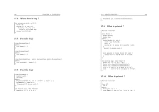 165 CHAPTER 17. EXERCICES
17.6 When does it bug ?
int estimation(int k, int l) {
int n = 0;
for(int i = 0; i<k; i++)
for(int j = 0; j<k; j++)
if(i*i + j*j <= k*k) n++;
return (4*n*l)/(k*k);
}
17.7 Find the bug!
class BusinessClass {
public:
void dummy() { }
}
class EconomyClass {
public:
void dummy() { }
}
class ReallyDumbClass : public BusinessClass, public EconomyClass {
public:
void moreDumb() { dummy(); }
}
17.8 Find the bug!
class Polynomial {
double *coeff;
int size;
public:
Polynomial(double *c, int s) { coeff = c; size = s; }
Polynomial() { coeff = 0; }
~Polynomial() { delete coeff; }
};
int main(int argc, char **argv) {
double a[] = { 1, 2, 3, 4 };
17.9. WHAT IS PRINTED ? 166
Polynomial p(a, sizeof(a)/sizeof(double));
}
17.9 What is printed ?
#include <iostream>
class Vector {
double *coord;
double dim;
public:
Vector(double *c, int d) {
coord = new double[d];
dim = d;
for(int k = 0; k<dim; k++) coord[k] = c[k];
}
~Vector() { delete coord; }
bool operator == (const Vector &v) const {
return dim == v.dim && coord == v.coord;
}
};
int main(int argc, char **argv) {
double a[] = { 0.1, 2.0, 3.5 };
Vector u(a, sizeof(a)/sizeof(double));
Vector v(a, sizeof(a)/sizeof(double));
if(u == v) cout << "u is equal to v!!!n";
else cout << "u is not equal to v!!!n";
}
17.10 What is printed ?
#include <iostream>
class A {
int x;
public:
A(int y) { x = y; }
void dummy() { cout << "x = " << x << ’n’; }
 