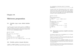 Chapter 19
Mid-term preparation
19.1 Variables, types, scope, default initializa-
tion
A variable is a small area of memory which is associated to an identiﬁer and
a type. The scope of a variable (or other identiﬁer) is the area of the source
code where the variable can be referred to, most of the time the part between
the declaration of the variable and the end of the smallest enclosing {} block.
Note that a variable is not initialized by default.
#include <iostream>
int main(int argc, char **argv) {
int a;
a = a+1; // ouch!
int b = 3; // good
if(b == 3) { int b = 5; int c = 4; } // ouch!
cout << "b=" << b << ’n’; // here b = 3
cout << "c=" << c << ’n’; // here can’t compile : out of scope
}
19.2 Variables, pointers, dynamic allocation
A pointer is an address in memory. Its type depends on the type of the
variable it refers to. The * operator allow to denote not the pointer’s value but
19.3. EXPRESSIONS, OPERATORS, IMPLICIT CONVERSION,
PRECEDENCE 172
the pointed variable’s value. The new operator allows to create a variable of
a given type and to get its address. The delete operator (resp. delete[])
indicates to the computer a variable (resp. array) located at a given address is
not used anymore. A variable created with new is called a dynamic variable,
while a normal variable is called static. The [] operator allow to access either
an element in a static or dynamically allocated array.
#include <iostream>
double *definitelyStupid() {
double a[10];
return a; // ouch !!! *NEVER* do that!!!
}
int main(int argc, char **argv) {
double *a, *b;
a = definitelyStupid();
delete[] a; // ouch!
b = new double[10];
for(int i = 1; i<100; i++) b[i] = i; // ouch!
double *c;
c[10] = 9.0 // ouch!
}
19.3 Expressions, operators, implicit conversion,
precedence
An expression is a sequence of one or more operands, and zero or more oper-
ators, that when combined, produce a value.
Operators are most of the time deﬁned for two operands of same type. The
compiler can automatically convert a numerical type into another one with no
loss of precision, so that the operator exists.
Arithmetic computations can lead to arithmetic exceptions, either because
the computation can not be done mathematically, or because the used type can
not carry the resulting value. In that case the result is either a wrong value or
a non-numerical value.
The precedence of operators is the order used to evaluate them during the evalu-
ation of the complete expression. To be compliant with the usual mathematical
notations, the evaluation is not left-to-right.
 