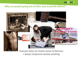 Why are people going out of their way to punish others?<br />Humans have an innate sense of fairness = keeps reciprocal so...