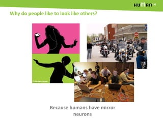 Why do people like to look like others?<br />Because humans have mirror neurons<br />