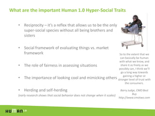 What are the important Human 1.0 Hyper-Social Traits<br />Reciprocity – it’s a reflex that allows us to be the only super-...