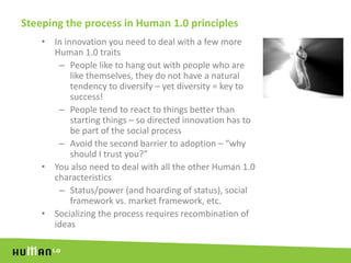 Steeping the process in Human 1.0 principles<br />In innovation you need to deal with a few more Human 1.0 traits<br />Peo...