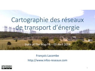 Cartographie des réseaux
de transport d’énergie
State of The Map FR – 05 Avril 2014
François Lacombe
http://www.infos-reseaux.com
1
 