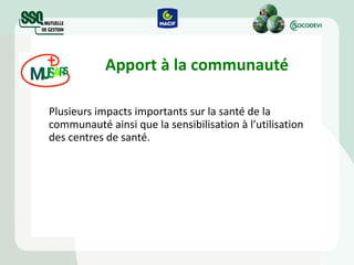 Apport à la communauté Plusieurs impacts importants sur la santé de la communauté ainsi que la sensibilisation à l’utilisation des centres de santé.  
