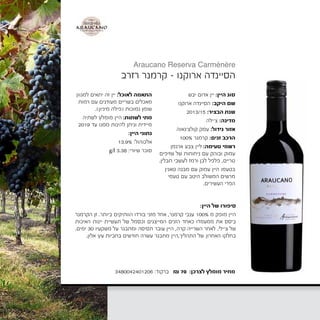 3480042401206 :‫ברקוד‬ ₪ 70 :‫לצרכן‬ ‫מומלץ‬ ‫מחיר‬
‫יבש‬ ‫אדום‬ ‫יין‬ :‫היין‬ ‫סוג‬
‫ארוקנו‬ ‫הסיינדה‬ :‫היקב‬ ‫שם‬
2013/15 :‫הבציר‬ ‫שנת‬
‫צ'ילה‬ :‫מדינה‬
‫קולצ'גאוה‬ ‫עמק‬ :‫גידול‬ ‫אזור‬
100% ‫קרמנר‬ :‫זנים‬ ‫הרכב‬
‫ארגמן‬ ‫צבע‬ ‫ליין‬ :‫טעימה‬ ‫רשמי‬
‫שזיפים‬ ‫של‬ ‫ניחוחות‬ ‫עם‬ ‫ובוהק‬ ‫עמוק‬
.‫תבלין‬ ‫לעשבי‬ ‫ורמז‬ ‫לבן‬ ‫פלפל‬ ,‫טריים‬
‫טאנין‬ ‫מבנה‬ ‫עם‬ ‫עמוק‬ ‫היין‬ ‫בטעמו‬
‫טעמי‬ ‫עם‬ ‫היטב‬ ‫המשולב‬ ‫מרשים‬
.‫העשירים‬ ‫הפרי‬
‫למגוון‬ ‫יתאים‬ ‫זה‬ ‫יין‬ :‫לאוכל‬ ‫התאמה‬
‫רמות‬ ‫עם‬ ‫מעודנים‬ ‫בשריים‬ ‫מאכלים‬
.)‫מיניון‬ ‫(פילה‬ ‫נמוכות‬ ‫שומן‬
‫לשתיה‬ ‫מומלץ‬ ‫היין‬ :‫לשתות‬ ‫מתי‬
2019 ‫עד‬ ‫ממנו‬ ‫להינות‬ ‫וניתן‬ ‫מיידית‬
:‫היין‬ ‫נתוני‬
13.9% :‫אלכוהול‬
g/l 3.38 :‫שיורי‬ ‫סוכר‬
‫רזרב‬ ‫קרמנר‬ - ‫ארוקנו‬ ‫הסיינדה‬
:‫היין‬ ‫של‬ ‫סיפורו‬
‫הקרמנר‬ ‫זן‬ .‫ביותר‬ ‫הוותיקים‬ ‫בורדו‬ ‫מזני‬ ‫אחד‬ ,‫קרמנר‬ ‫ענבי‬ 100% ‫מ‬ ‫מופק‬ ‫היין‬
‫האיכות‬ ‫יינות‬ ‫תעשיית‬ ‫של‬ ‫וכסמל‬ ‫המייצגים‬ ‫הזנים‬ ‫כאחד‬ ‫ממעמדו‬ ‫את‬ ‫ביסס‬
.‫ימים‬ 30 ‫משקעיו‬ ‫על‬ ‫ומתבגר‬ ‫תסיסה‬ ‫עובר‬ ‫היין‬ ,‫קרה‬ ‫השרייה‬ ‫לאחר‬ .‫צ'ילי‬ ‫של‬
.‫אלון‬ ‫עץ‬ ‫בחביות‬ ‫חודשים‬ ‫עשרה‬ ‫מתבגר‬ ‫התהליך,היין‬ ‫של‬ ‫האחרון‬ ‫בחלקו‬
Araucano Reserva Carménère
‫רזרבה‬ ‫ארוקנו‬Reserva
‫קרמנר‬nère
‫היין‬ ‫סוג‬:‫יבש‬ ‫אדום‬ ‫יין‬
‫היקב‬ ‫שם‬:‫ארוקנו‬ ‫הסיינדה‬
‫הבציר‬ ‫שנת‬:2015
‫מדינה‬:‫צ‬'‫ילה‬
‫גידול‬ ‫אזור‬:‫קולצ‬ ‫עמק‬'‫גאוה‬
‫זנים‬ ‫הרכב‬:100% ‫קרמנר‬
‫טעימה‬ ‫רשמי‬:‫טריים‬ ‫שזיפים‬ ‫של‬ ‫ניחוחות‬ ‫עם‬ ‫ובוהק‬ ‫עמוק‬ ‫ארגמן‬ ‫צבע‬ ‫ליין‬,‫לב‬ ‫פלפל‬
‫ה‬ ‫טעמי‬ ‫עם‬ ‫היטב‬ ‫המשולב‬ ‫מרשים‬ ‫טאנין‬ ‫מבנה‬ ‫עם‬ ‫עמוק‬ ‫היין‬ ‫בטעמו‬
‫לאוכל‬ ‫התאמה‬:‫נמוכות‬ ‫שומן‬ ‫רמות‬ ‫עם‬ ‫מעודנים‬ ‫בשריים‬ ‫מאכלים‬ ‫למגוון‬ ‫יתאים‬ ‫זה‬ ‫יין‬
‫לשתות‬ ‫מתי‬?:‫עד‬ ‫ממנו‬ ‫להינות‬ ‫וניתן‬ ‫מיידית‬ ‫לשתיה‬ ‫מומלץ‬ ‫היין‬2019.
‫היין‬ ‫נתוני‬:‫אלכוהול‬:13.9%‫שיורי‬ ‫סוכר‬:3.38g/l
‫היין‬ ‫של‬ ‫סיפורו‬:‫מ‬ ‫מופק‬ ‫היין‬100%‫קרמנר‬ ‫ענבי‬,‫ביותר‬ ‫הוותיקים‬ ‫בורדו‬ ‫מזני‬ ‫אחד‬.
‫תעש‬ ‫של‬ ‫וכסמל‬ ‫המייצגים‬ ‫הזנים‬ ‫כאחד‬ ‫ממעמדו‬ ‫את‬ ‫ביסס‬ ‫הקרמנר‬ ‫זן‬
‫קרה‬ ‫השרייה‬ ‫לאחר‬,‫משקעיו‬ ‫על‬ ‫ומתבגר‬ ‫תסיסה‬ ‫עובר‬ ‫היין‬30‫ימים‬.
‫התהליך‬ ‫של‬ ‫האחרון‬ ‫בחלקו‬,‫א‬ ‫עץ‬ ‫בחביות‬ ‫חודשים‬ ‫עשרה‬ ‫מתבגר‬ ‫היין‬
‫סיטונאי‬ ‫מחיר‬:₪ 55
 