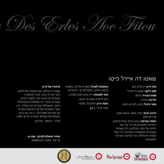 ‫פיטו‬ ‫איירל‬ ‫דה‬ ‫שאטו‬
90 90
16.5
20
‫יבש‬ ‫אדום‬ ‫יין‬ :‫היין‬ ‫סוג‬
‫איירל‬ ‫דה‬ ‫שאטו‬ :‫היקב‬ ‫שם‬
2013 :‫הבציר‬ ‫שנת‬
‫צרפת‬ :‫מדינה‬
	‫ן‬‫רוסיו‬ ‫לנגדוק‬ ,‫פיטו‬ :‫גידול‬ ‫אזור‬
,25% ‫גרנאש‬ ,50% ‫סירה‬ :‫זנים‬ ‫הרכב‬
25% ‫קריניאן‬
,‫מרשים‬ ‫סגול‬ -‫אדום‬ ‫צבע‬ :‫טעימה‬ ‫רשמי‬
‫עם‬ ‫טרי‬ ‫פרי‬ ‫של‬ ‫אלגנטים‬ ‫ניחוחות‬
‫טעמים‬ ‫ליין‬ ,‫ותבלינים‬ ‫קפה‬ ‫של‬ ‫רמזים‬
‫בשל‬ ‫פרי‬ .‫מעודנת‬ ‫וטקסטורה‬ ‫עצמתיים‬
‫הארוכה‬ ‫הסיומת‬ ‫ועד‬ ‫מהתחלה‬ ‫ועסיסי‬
.‫והמעודנת‬3480042111044 :‫קוד‬ ‫בר‬
‫פסטות‬ ,‫צלויים‬ ‫בשרים‬ :‫לאוכל‬ ‫התאמה‬
.‫תיכוניים‬ - ‫ים‬ ‫תבשילים‬ ,‫בולונז‬ ‫ברוטב‬
.‫לשתיה‬ ‫ומוכן‬ ‫נגיש‬ ‫היין‬ :‫לשתות‬ ‫מתי‬
	2023 ‫עד‬ ‫ממנו‬ ‫ליהנות‬ ‫ניתן‬
14.5% :‫אלכוהול‬ :‫היין‬ ‫נתוני‬
	g/l 2 :‫שיורי‬ ‫סוכר‬
:‫היין‬ ‫של‬ ‫סיפורו‬
‫לורטון‬ ‫של‬ ‫הבוטיק‬ ‫יקב‬ ,‫ארלס‬ ‫דה‬ ‫שאטו‬
‫המתאפיין‬ ‫אזור‬ .‫פיטו‬ ‫דה‬ ‫האו‬ ‫בלב‬
‫הכרם‬ ‫חלקות‬ .‫חם‬ ‫תיכוני‬ ‫ים‬ ‫באקלים‬
‫אופטימלית‬ ‫בבשלות‬ ‫ידני‬ ‫בבציר‬ ‫נבצרות‬
‫היין‬ .‫קפדני‬ ‫מיון‬ ‫עוברים‬ ‫האשכולות‬ ,‫ביקב‬
‫בחביות‬ ‫חודשים‬ 18 ‫של‬ ‫התבגרות‬ ‫עובר‬
‫ביטוי‬ ‫הוא‬ ‫זה‬ ‫יין‬ .‫ליטר‬ 600 ‫של‬ ‫אלון‬ ‫עץ‬
:‫לאזור‬ ‫כל-כך‬ ‫האופייני‬ ‫השילוב‬ ‫של‬ ‫מושלם‬
‫קריניאן‬ - ‫גרנאש‬ - ‫סירה‬
u Des Erles Aoc Fitou
₪ 150 :‫לצרכן‬ ‫מומלץ‬ ‫מחיר‬
 