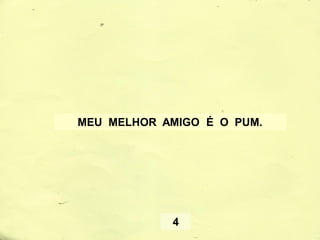 MEU MELHOR AMIGO É O PUM.
4
 