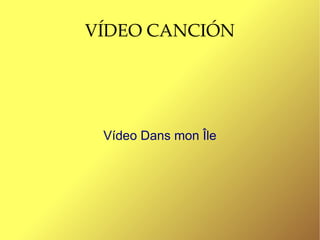 VÍDEO CANCIÓN




 Vídeo Dans mon Île
 