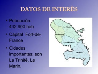 DATOS DE INTERÉS
●
    Poboación:
    432.900 hab
●
    Capital Fort-de-
    France
●
    Cidades
    importantes: son
    La Trinité, Le
    Marin.
 