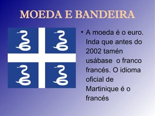 MOEDA E BANDEIRA
        ●
            A moeda é o euro.
            Inda que antes do
            2002 tamén
            usábase o franco
            francés. O idioma
            oficial de
            Martinique é o
            francés
 