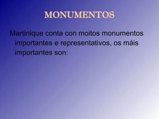 MONUMENTOS

Martinique conta con moitos monumentos
 importantes e representativos, os máis
 importantes son:
 