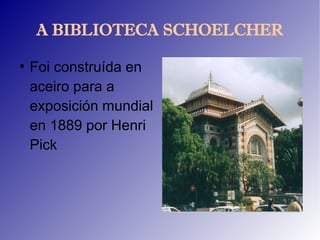 A BIBLIOTECA SCHOELCHER

●
    Foi construída en
    aceiro para a
    exposición mundial
    en 1889 por Henri
    Pick
 
