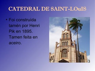 CATEDRAL DE SAINT-LOuIS
●
    Foi construída
    tamén por Henri
    Pik en 1895.
    Tamen feita en
    aceiro.
 
