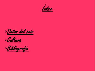 Índice


➢Datos del país
➢Cultura

➢Bibliografia
 