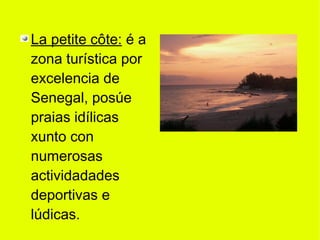La petite côte: é a
zona turística por
excelencia de
Senegal, posúe
praias idílicas
xunto con
numerosas
actividadades
deportivas e
lúdicas.
 