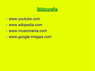 Biblografía

www.youtube.com
www.wikipedia.com
www.musicmania.com
www.google-images.com
 