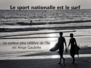 Le sport nationalle est le surf




Le surfeur plus célèbre de l'île
      est Ansse Gaulette
 