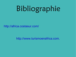 Bibliographie

http://africa.costasur.com/



         http://www.turismoenafrica.com.
 