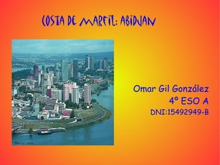 Costa de marfil: abidjan




                   Omar Gil González
                           4º ESO A
                      DNI:15492949-B
 