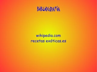 BIBLIOGRAFÍA



   wikipedia.com
recetas exóticas.es
 