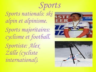 Sports
Sports nationals: ski
alpin et alpinisme.
Sports majoritaires:
cyclisme et football.
Sportiste: Alex
Zülle (cycliste
international).
 