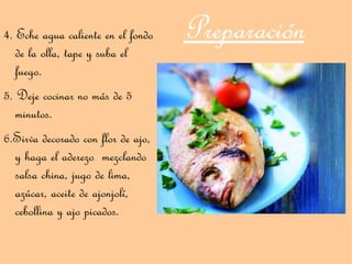 4. Eche agua caliente en el fondo   Preparación
   de la olla, tape y suba el
   fuego.
5. Deje cocinar no más de 5
   minutos.
6.Sirva decorado con flor de ajo,
  y haga el aderezo mezclando
  salsa china, jugo de lima,
  azúcar, aceite de ajonjolí,
  cebollina y ajo picados.
 