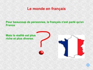 Le monde en français Pour beaucoup de personnes, le français n'est parlé qu'en France Mais la réalité est plus riche et plus diverse.   