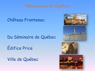 Monuments du Québec:

Château Frontenac:



Du Séminaire de Québec

Édifice Price

Ville de Québec
 
