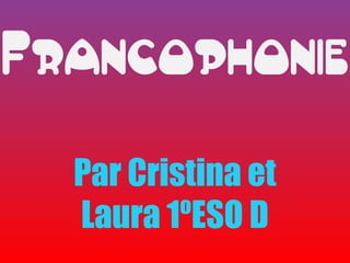 Francophonie
  Par Cristina et
  Laura 1ºESO D
 