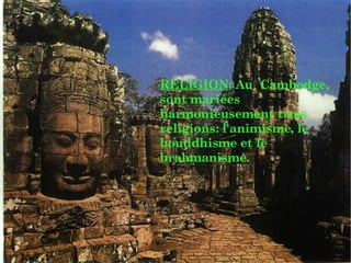 RELIGION : Au  Cambodge, sont mariées harmonieusement trois religions: l'animisme, le bouddhisme et le brahmanisme. 