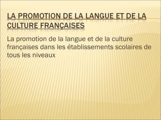 La promotion de la langue et de la culture françaises dans les établissements scolaire s de tous les niveaux 
