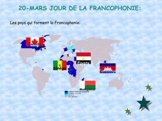 20-MARS JOUR DE LA FRANCOPHONIE: Les pays qui forment la Francophonie: Canada Egypte Madagascar Sénégal Cambodge 