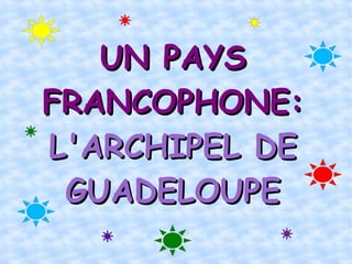 UN PAYS FRANCOPHONE:  L'ARCHIPEL DE GUADELOUPE 