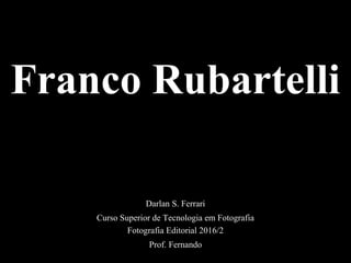 Franco Rubartelli
Darlan S. Ferrari
Curso Superior de Tecnologia em Fotografia
Fotografia Editorial 2016/2
Prof. Fernando
 