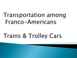 Transportation among
Franco-Americans
Trains & Trolley Cars
 